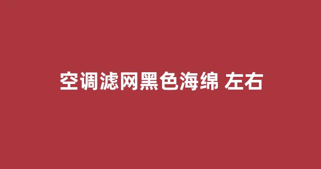 空调滤网黑色海绵 左右(空调过滤网上的黑色海绵有正反吗)_https://www.hhem8.com_科创板_第1张